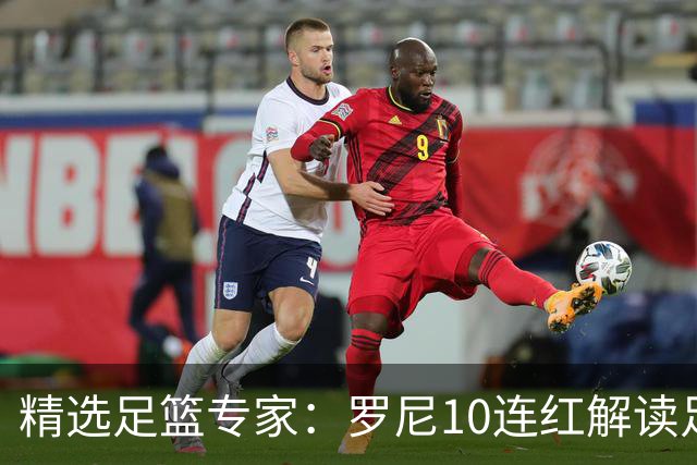 精选足篮专家：罗尼10连红解读足彩 足球老怪9连红
